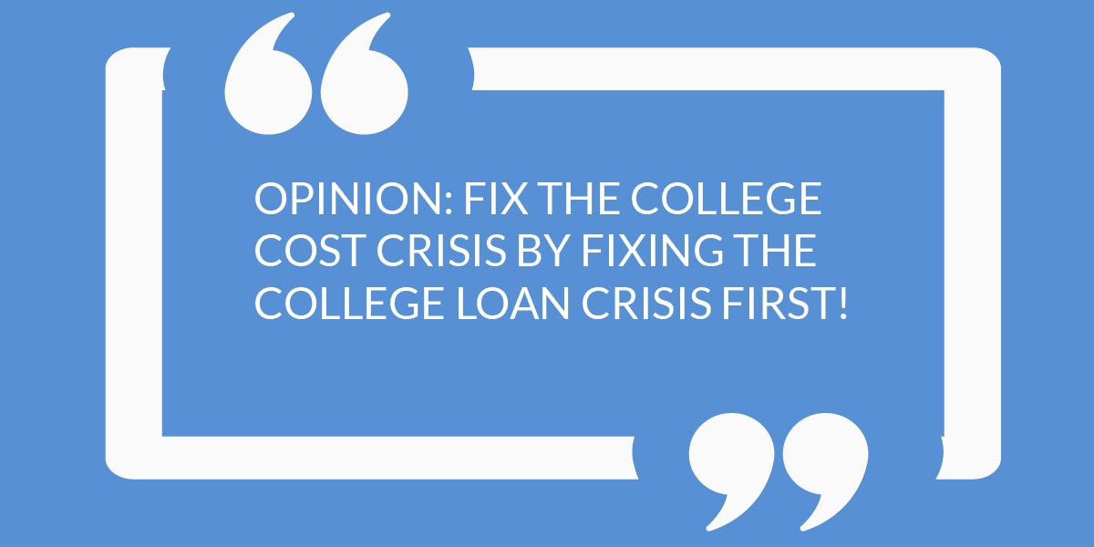 OPINION: FIX THE COLLEGE COST CRISIS BY FIXING THE COLLEGE LOAN CRISIS FIRST!